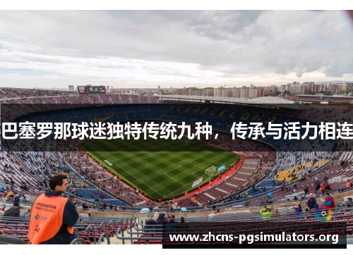 巴塞罗那球迷独特传统九种，传承与活力相连