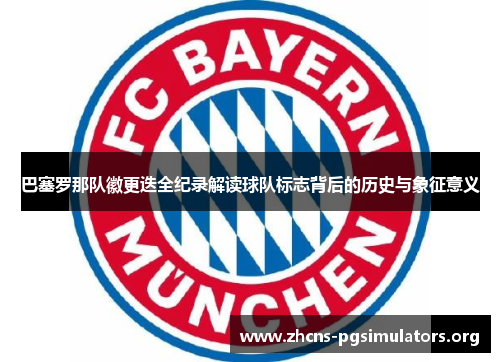 巴塞罗那队徽更迭全纪录解读球队标志背后的历史与象征意义