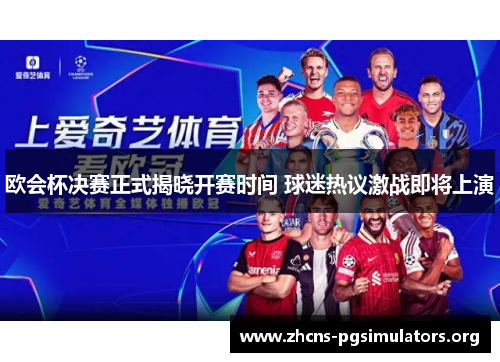 欧会杯决赛正式揭晓开赛时间 球迷热议激战即将上演 欧会杯决赛正式揭晓开赛时间 球迷热议激战即将上演