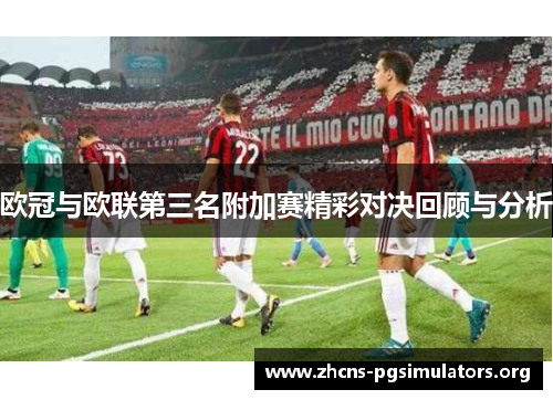 欧冠与欧联第三名附加赛精彩对决回顾与分析