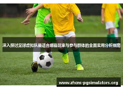 深入探讨足球虚拟队最适合哪些玩家与参与群体的全面实用分析指南 深入探讨足球虚拟队最适合哪些玩家与参与群体的全面实用分析指南