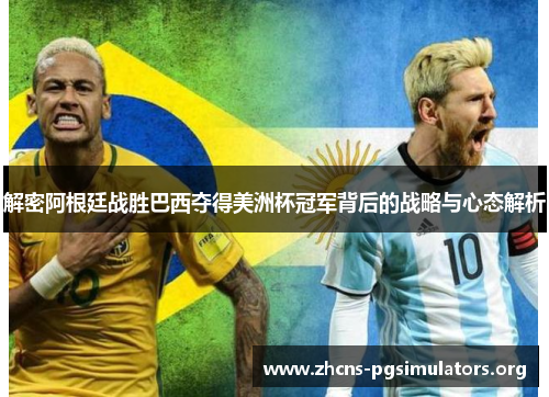 解密阿根廷战胜巴西夺得美洲杯冠军背后的战略与心态解析