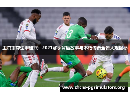 里尔重夺法甲桂冠：2021赛季背后故事与不朽传奇全景大观揭秘
